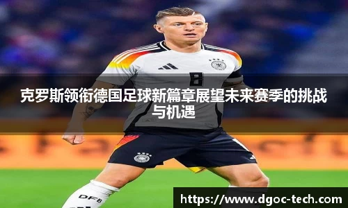 克罗斯领衔德国足球新篇章展望未来赛季的挑战与机遇