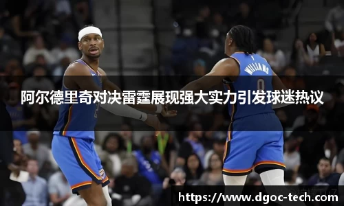 阿尔德里奇对决雷霆展现强大实力引发球迷热议