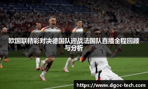 欧国联精彩对决德国队迎战法国队直播全程回顾与分析